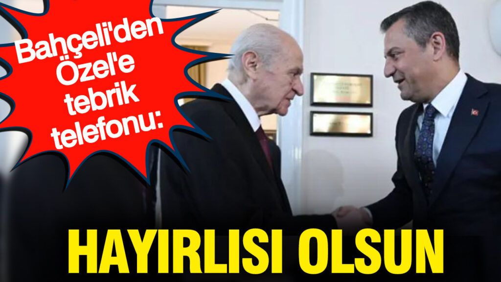 Bahçeli’den Özel’e tebrik telefonu: Hayırlısı olsun