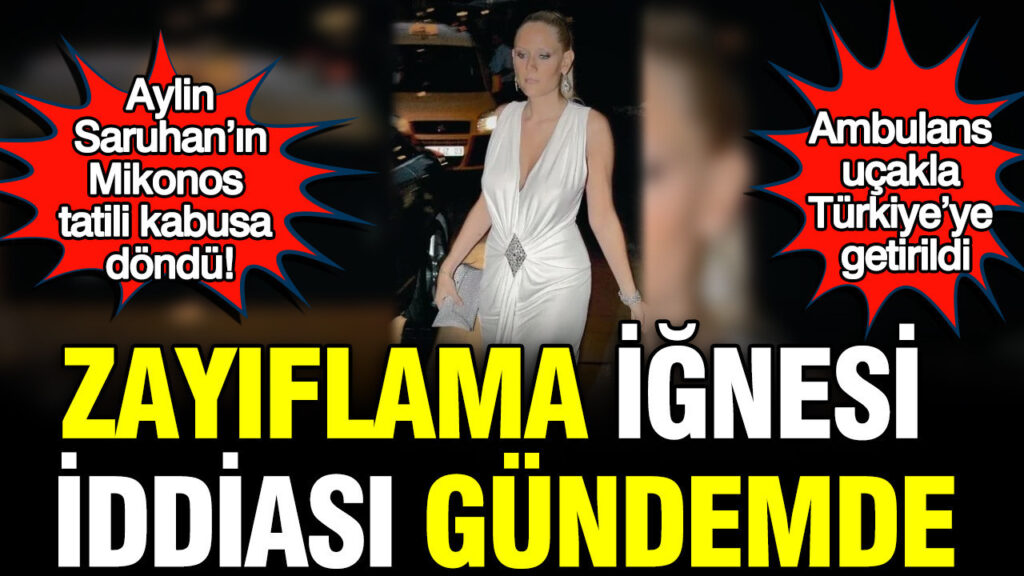 Aylin Saruhan’ın Mikonos tatili kabusa döndü: Zayıflama iğnesi iddiası gündemde