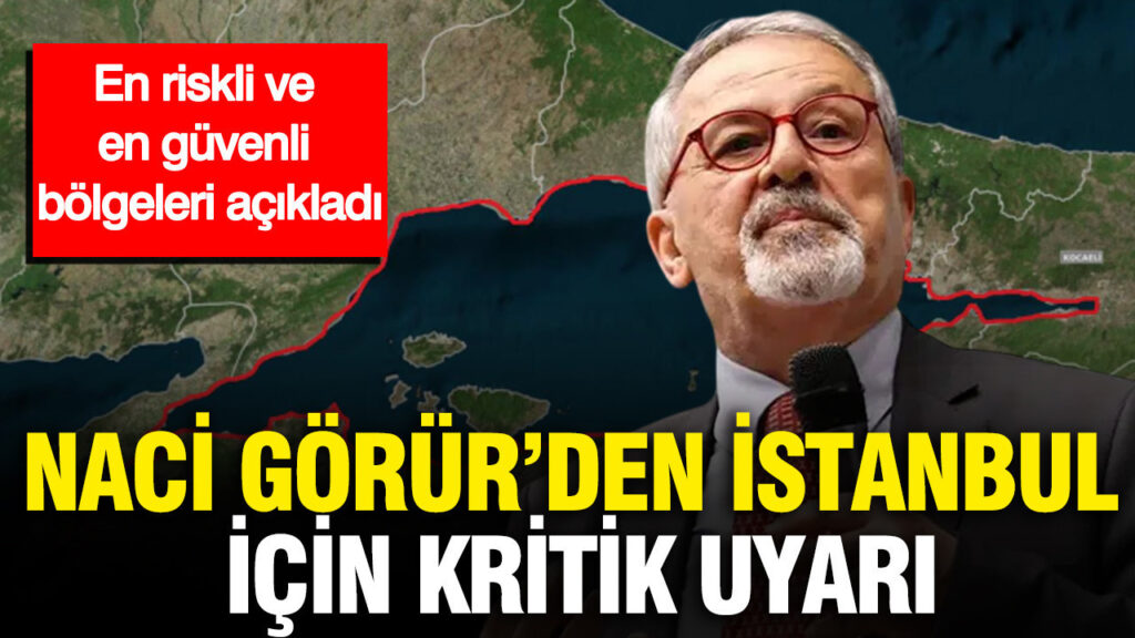 Naci Görür’den İstanbul için kritik uyarı: En riskli ve en güvenli bölgeleri açıkladı