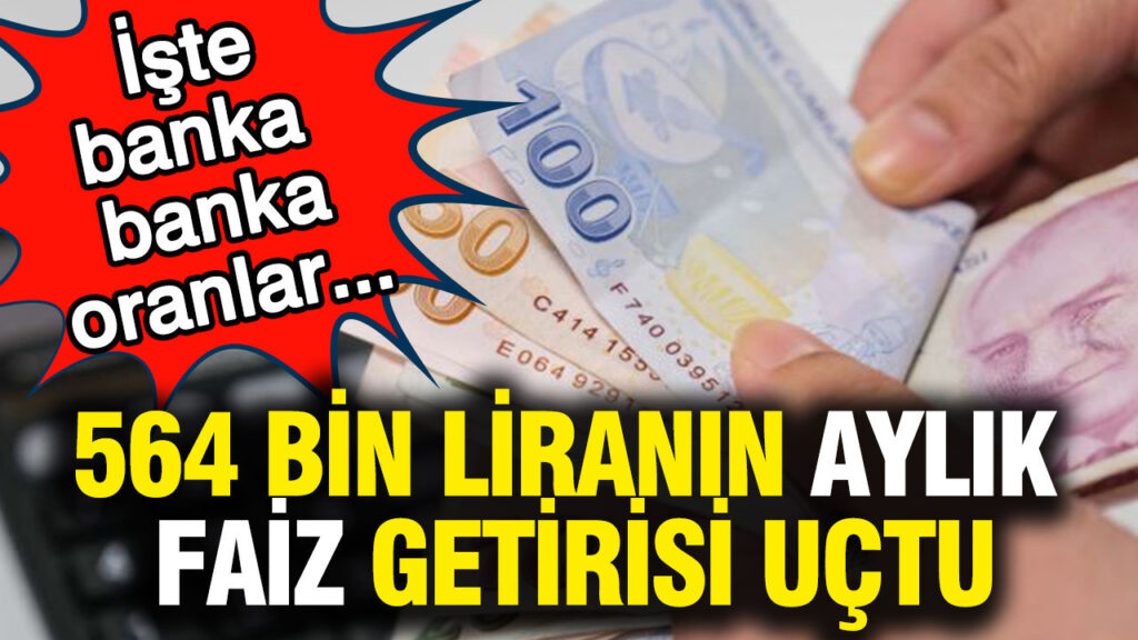 564 bin liranın aylık faiz getirisi uçtu: İşte banka banka oranlar…